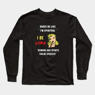 Dudes be like "I'm spiritual" I be like demons are spirits too,be specific Long Sleeve T-Shirt